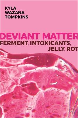 Deviant Matter: Ferment, Intoxicants, Jelly, Rot