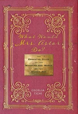 What Would Mrs. Astor Do?: The Essential Guide to the Manners and Mores of the Gilded Age Subscription