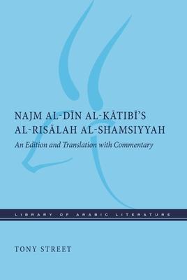 Najm Al-D&#299;n Al-K&#257;tib&#299;'s Al-Ris&#257;lah Al-Shamsiyyah: An Edition and Translation with Commentary