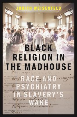 Black Religion in the Madhouse: Race and Psychiatry in Slavery's Wake Subscription