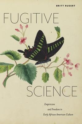 Fugitive Science: Empiricism and Freedom in Early African American Culture