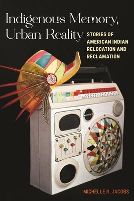 Indigenous Memory, Urban Reality: Stories of American Indian Relocation and Reclamation