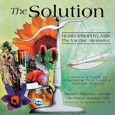 The Solution: Homeoprophylaxis The Vaccine Alternative: A Parent's Guide to Educating your Child's Immune System