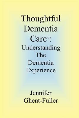 Thoughtful Dementia Care: Understanding the Dementia Experience