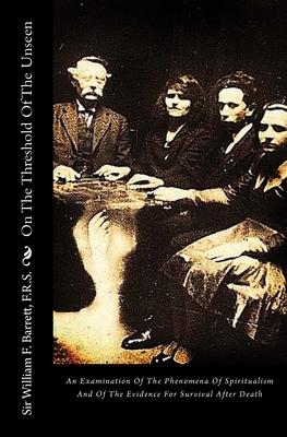 On The Threshold Of The Unseen: An Examination Of The Phenomena Of Spiritualism And Of The Evidence For Survival After Death