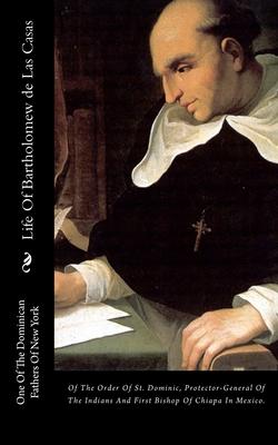 Life Of Bartholomew de Las Casas: Of The Order Of St. Dominic, Protector-General Of The Indians And First Bishop Of Chiapa In Mexico.