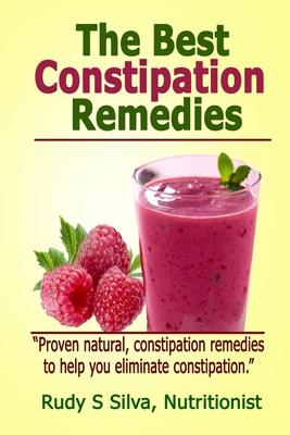 The Best Constipation Remedies: Proven natural, constipation remedies to help you eliminate constipation