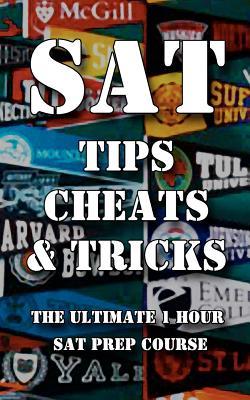 SAT Tips Cheats & Tricks - The Ultimate 1 Hour SAT Prep Course: Last Minute Tactics To Increase Your Score and Get Into The College Of Your Choice!