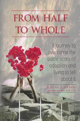 From Half to Whole: A Journey to Overcome the Battle Scars of Adoption and Living to Tell About It