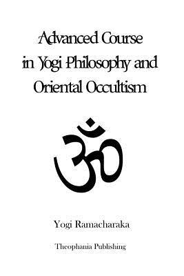 Advanced Course in Yogi Philosophy and Oriental Occultism