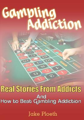 Gambling Addiction: Real Stories From Addicts and How to Beat Gambling Addiction