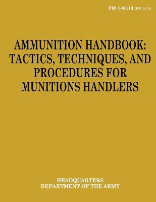 Ammunition Handbook: Tactics, Techniques, and Procedures for Munitions Handlers (FM 4-30.13)