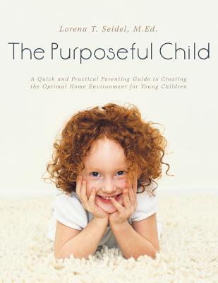 The Purposeful Child: A Quick and Practical Parenting Guide to Creating the Optimal Home Environment for Young Children