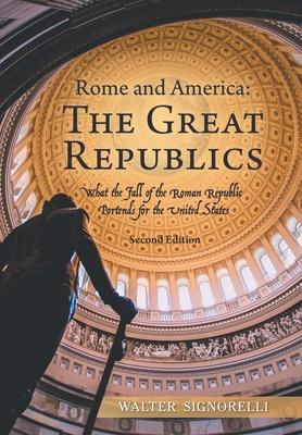 Rome and America: The Great Republics: What the Fall of the Roman Republic Portends for the United States