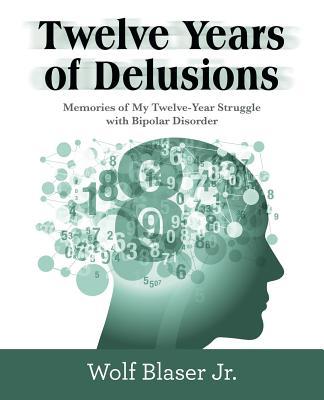 Twelve Years of Delusions: Memories of My Twelve-Year Struggle with Bipolar Disorder