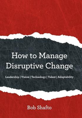 How to Manage Disruptive Change: Adaptability Leadership Vision Technology Talent Subscription