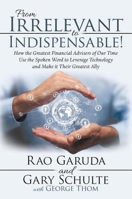 From Irrelevant to Indispensable!: How the Greatest Financial Advisers of Our Time Use the Spoken Word to Leverage Technology and Make It Their Greate