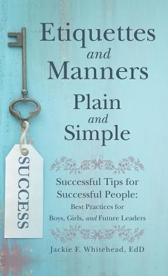 Etiquettes and Manners Plain and Simple: Successful Tips for Successful People: Best Practices for Boys, Girls, and Future Leaders