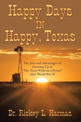 Happy Days in Happy, Texas: The Joys and Advantages of Growing up in "The Town Without a Frown" After World War Ii