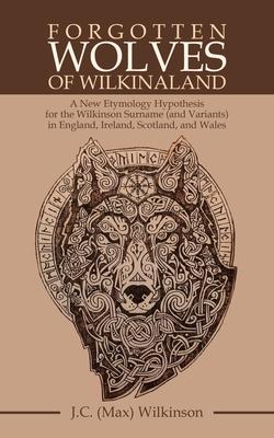 Forgotten Wolves of Wilkinaland: A New Etymology Hypothesis for the Wilkinson Surname (And Variants) in England, Ireland, Scotland, and Wales