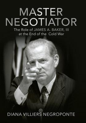 Master Negotiator: The Role of James A. Baker, Iii at the End of the Cold War