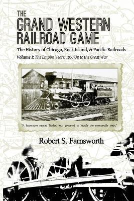 The Grand Western Railroad Game: The History of the Chicago, Rock Island, & Pacific Railroads: Volume I: The Empire Years: 1850 Up to the Great War