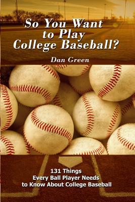 So You Want to Play College Baseball?: 131 Things Every Ball Player Needs to Know About College Baseball