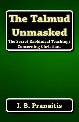 The Talmud Unmasked: The Secret Rabbinical Teachings Concerning Christians