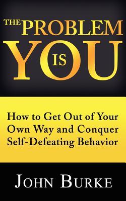 The Problem is YOU: How to Get Out of Your Own Way and Conquer Self-Defeating Behavior