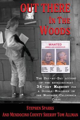 Out There In The Woods: The Day-by-Day Account of the Extraordinary 36-Day Manhunt for a Double-Murderer on the Northern California Coast