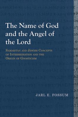 The Name of God and the Angel of the Lord: Samaritan and Jewish Concepts of Intermediation and the Origin of Gnosticism