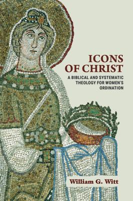 Icons of Christ: A Biblical and Systematic Theology for Women's Ordination