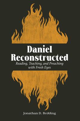 Daniel Reconstructed: Reading, Teaching, and Preaching with Fresh Eyes