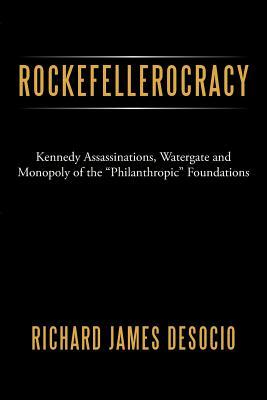 Rockefellerocracy: Kennedy Assassinations, Watergate and Monopoly of the Philanthropic Foundations