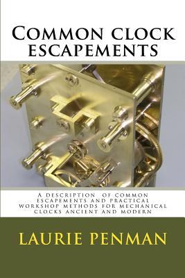 Common clock escapements: A description of common escapements and practical workshop methods for mechanical clocks ancient and modern