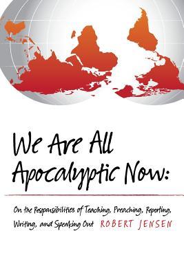 We Are All Apocalyptic Now: On the Responsibilities of Teaching, Preaching, Reporting, Writing, and Speaking Out