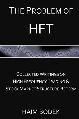 The Problem of HFT: Collected Writings on High Frequency Trading & Stock Market Structure Reform