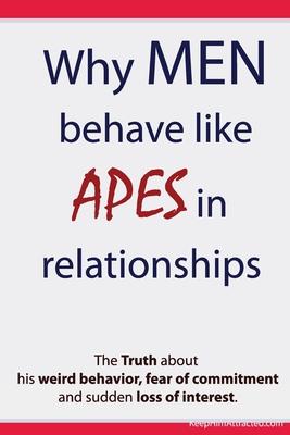 Why Men Behave like Apes in Relationships - The Truth about his weird behavior, fear of commitment and sudden loss of interest