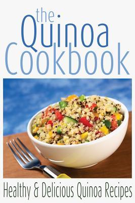 The Quinoa Cookbook: Healthy and Delicious Quinoa Recipes