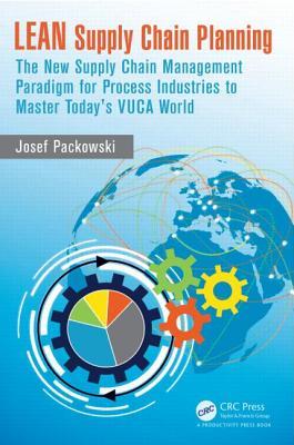 LEAN Supply Chain Planning: The New Supply Chain Management Paradigm for Process Industries to Master Today's VUCA World