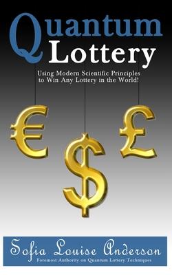 Quantum Lottery: Using Modern Scientific Principles to Win Any Lottery in the World!