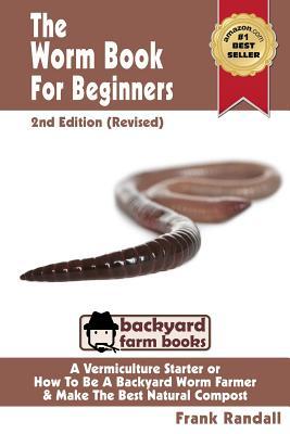 The Worm Book For Beginners: 2nd Edition (Revised): A Vermiculture Starter or How To Be A Backyard Worm Farmer And Make The Best Natural Compost Fr