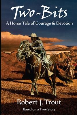 Two-Bits: A Horse Tale of Courage & Devotion: Based on a True Story