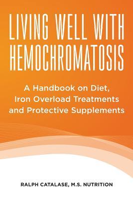 Living Well With Hemochromatosis: A Handbook on Diet, Iron Overload Treatments and Protective Supplements