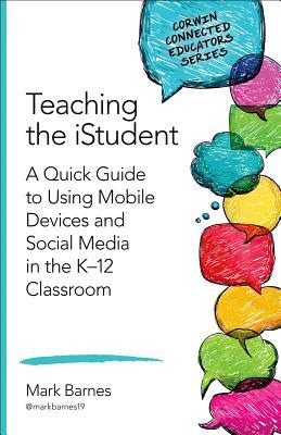 Teaching the Istudent: A Quick Guide to Using Mobile Devices and Social Media in the K-12 Classroom