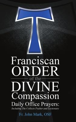 Franciscan Order of the Divine Compassion Daily Office Prayers: Including the Collects Psalter and Lectionary