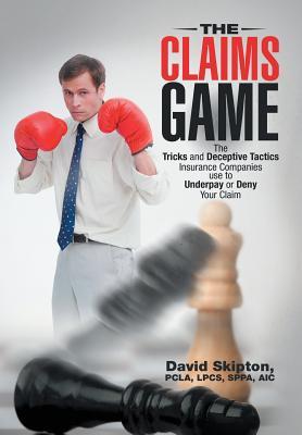 The Claims Game: The Tricks and Deceptive Tactics Insurance Companies Use to Underpay or Deny Your Claim