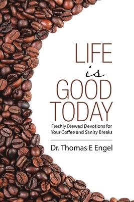 Life Is Good Today: Freshly Brewed Devotions for Your Coffee and Sanity Breaks