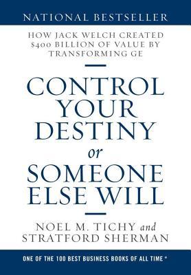 Control Your Destiny or Someone Else Will: How Jack Welch Created $400 Billion of Value by Transforming GE