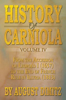 History of Carniola Volume IV: From Ancient Times to the Year 1813 with Special Consideration of Cultural Development